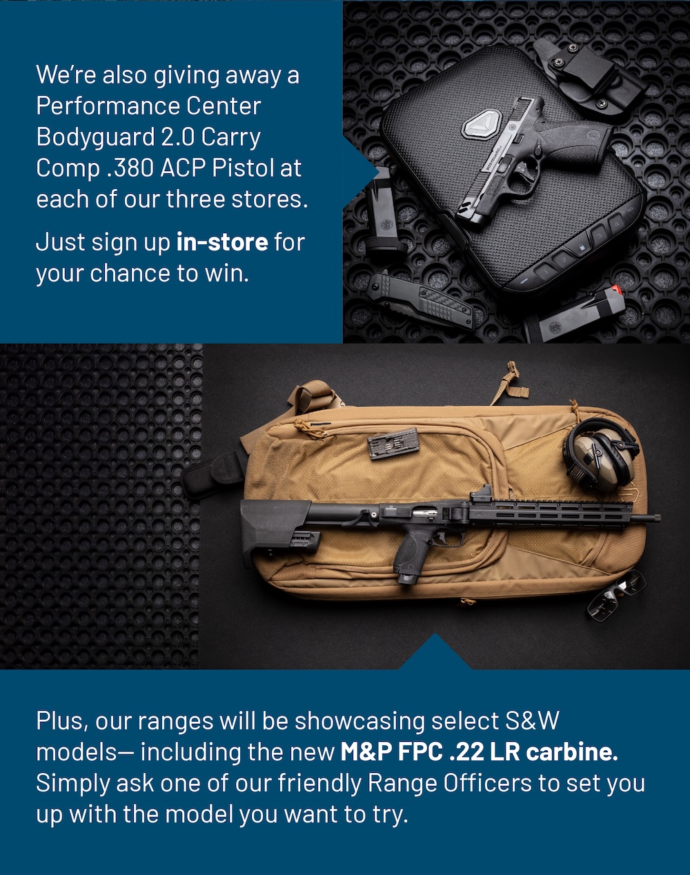 PC Bodyguard 2.0 Carry Comp 380 acp pistol giveaway at all three stores. Sign up in store for your chance to win. Ranges will be showcasing select Smith and Wesson models.